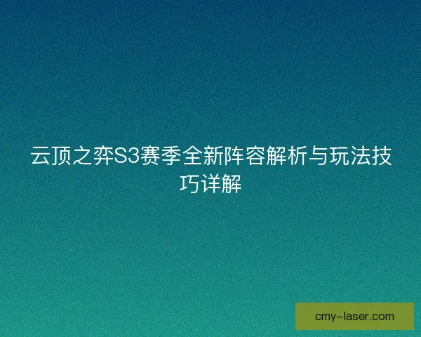 云顶之弈S3赛季全新阵容解析与玩法技巧详解