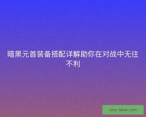 暗黑元首装备搭配详解助你在对战中无往不利