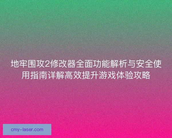地牢围攻2修改器全面功能解析与安全使用指南详解高效提升游戏体验攻略