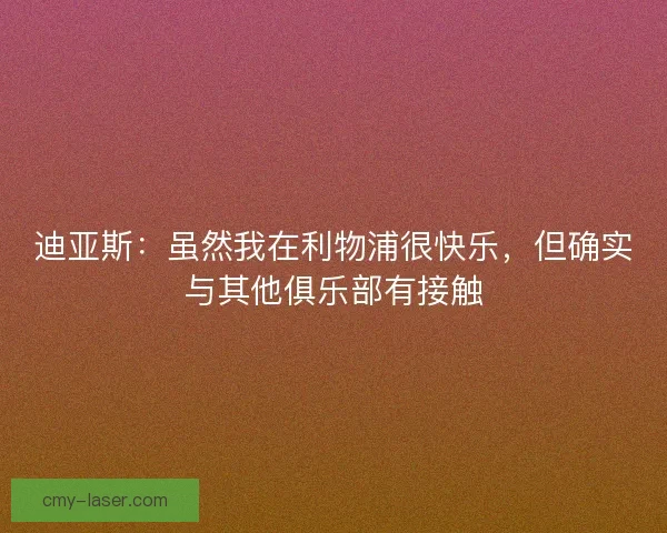 迪亚斯：虽然我在利物浦很快乐，但确实与其他俱乐部有接触