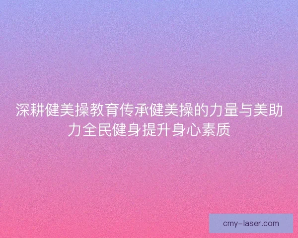深耕健美操教育传承健美操的力量与美助力全民健身提升身心素质