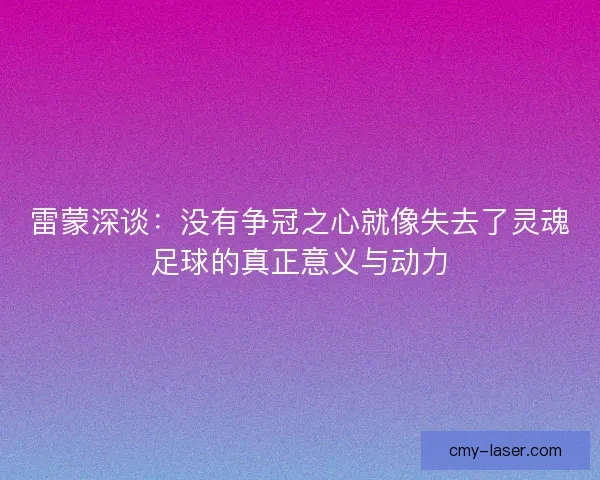 雷蒙深谈：没有争冠之心就像失去了灵魂足球的真正意义与动力